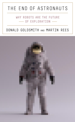 The End of Astronauts: Why Robots Are the Future of Exploration - Goldsmith, Donald, President, and Rees, Martin