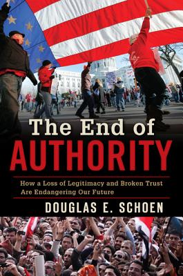 The End of Authority: How a Loss of Legitimacy and Broken Trust Are Endangering Our Future - Schoen, Douglas E