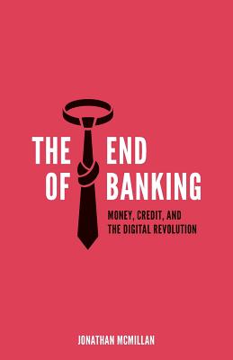 The End of Banking: Money, Credit, and the Digital Revolution - McMillan, Jonathan