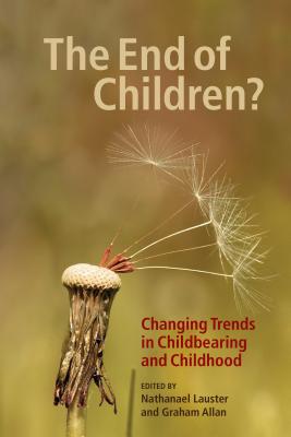 The End of Children?: Changing Trends in Childbearing and Childhood - Lauster, Nathanael (Editor), and Allan, Graham (Editor)