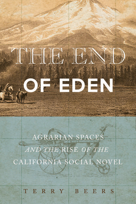 The End of Eden: Agrarian Spaces and the Rise of the California Social Novel - Beers, Terry