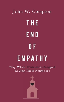 The End of Empathy: Why White Protestants Stopped Loving Their Neighbors - Compton, John W