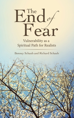 The End of Fear: Vulnerability as a Spiritual Path for Realists - Schaub, Richard, and Schaub, Bonney