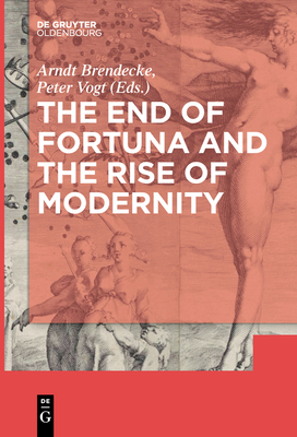 The End of Fortuna and the Rise of Modernity - Brendecke, Arndt (Editor), and Vogt, Peter (Editor)