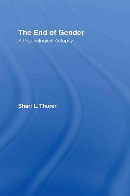 The End of Gender: A Psychological Autopsy - Thurer, Shari L