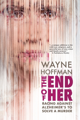 The End of Her: Racing Against Alzheimer's to Solve a Murder - Hoffman, Wayne