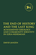 The End of History and the Last King: Achaemenid Ideology and Community Identity in Ezra-Nehemiah