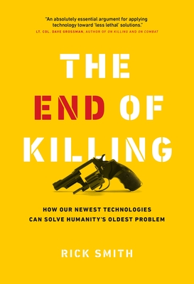 The End of Killing: How Our Newest Technologies Can Solve Humanity's Oldest Problem - Smith, Rick