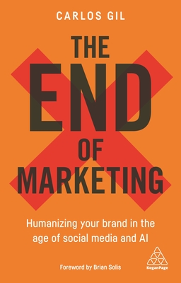 The End of Marketing: Humanizing Your Brand in the Age of Social Media and AI - Gil, Carlos