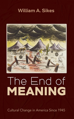 The End of Meaning: Cultural Change in America Since 1945 - Sikes, William A