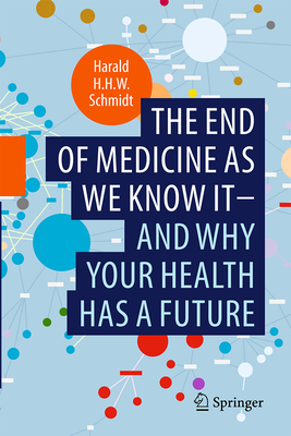 The End of Medicine as We Know It - And Why Your Health Has a Future - Schmidt, Harald H H W