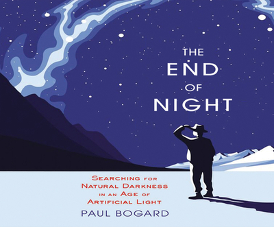 The End of Night: Searching for Natural Darkness in an Age of Artificial Light - Bogard, Paul (Narrator)