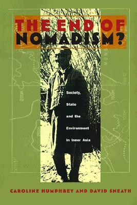 The End of Nomadism?: Society, State and the Environment in Inner Asia - Humphrey, Caroline, and Sneath, David