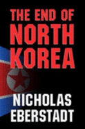 The End of North Korea - Eberstadt, Nicholas