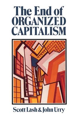 The End of Organized Capitalism - Lash, Scott, and Urry, John