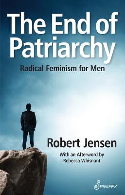 The End of Patriarchy: Radical Feminism for Men - Jensen, Robert