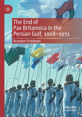 The End of Pax Britannica in the Persian Gulf, 1968-1971 - Friedman, Brandon