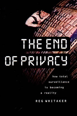 The End of Privacy: How Total Surveillance is Becoming a Reality - Whitaker, Reginald