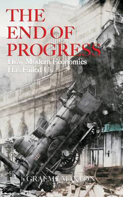 The End of Progress: How Modern Economics Has Failed Us - Maxton, Graeme