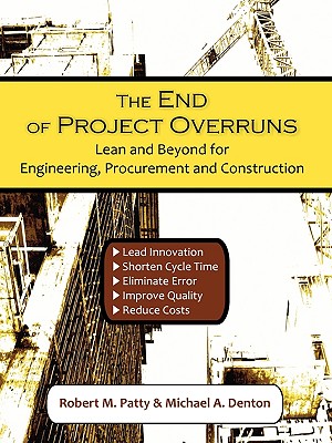 The End of Project Overruns: Lean and Beyond for Engineering, Procurement and Construction - Patty, Robert M, and Denton, Michael A