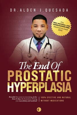 The End of Prostatic Hyperplasia: Dr. Alden J. Quesada's Method to Treat BPH in a 100% Natural way - Quesada, Alden J