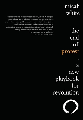 The End of Protest: A New Playbook for Revolution - White, Micah