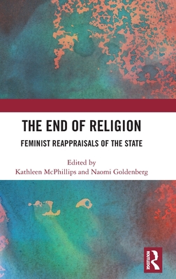 The End of Religion: Feminist Reappraisals of the State - McPhillips, Kathleen (Editor), and Goldenberg, Naomi (Editor)