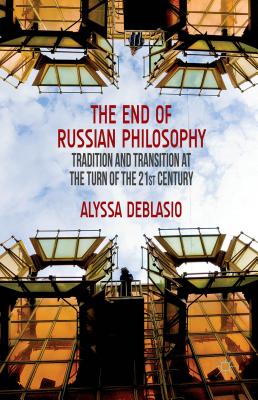 The End of Russian Philosophy: Tradition and Transition at the Turn of the 21st Century - Deblasio, A.