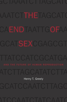 The End of Sex and the Future of Human Reproduction - Greely, Henry T