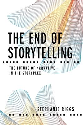 The End of Storytelling: The Future of Narrative in the Storyplex - Riggs, Stephanie, and Lim, Maya P (Designer), and Hustad, Megan (Editor)