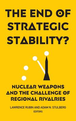 The End of Strategic Stability?: Nuclear Weapons and the Challenge of Regional Rivalries - Rubin, Lawrence (Contributions by), and Stulberg, Adam N (Editor)