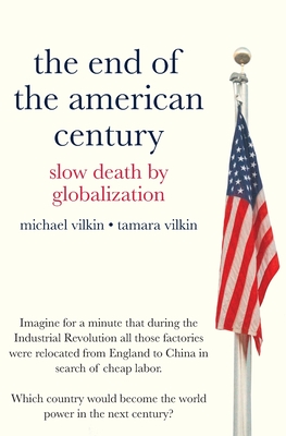 The End of the American Century: Slow Death by Globalization - Vilkin, Tamara, and Vilkin, Michael