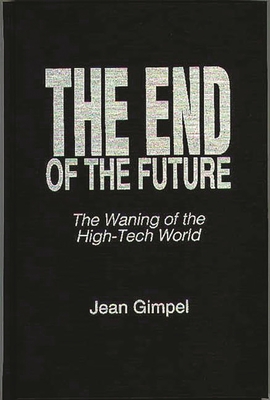 The End of the Future: The Waning of the High-Tech World - Gimpel, Jean