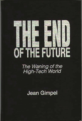 The End of the Future: The Waning of the High-Tech World - Gimpel, Jean, and McPhail, Helen (Translated by)