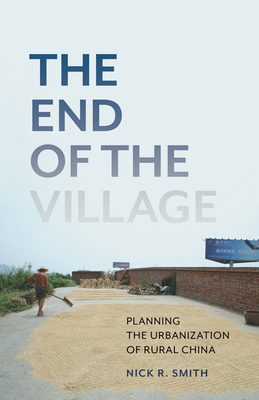 The End of the Village: Planning the Urbanization of Rural China Volume 33 - Smith, Nick R