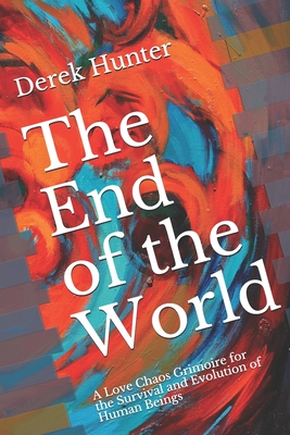 The End of the World: A Love Chaos Grimoire for the Survival and Evolution of Human Beings - Ross, Keats (Foreword by), and Hunter, Derek