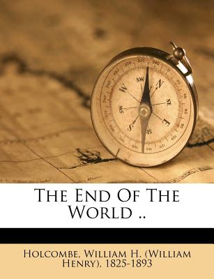 The End of the World .. - Holcombe, William H (William Henry) 18 (Creator)