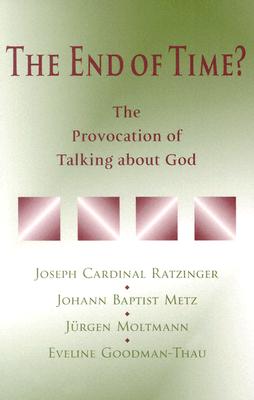 The End of Time?: The Provocation of Talking about God - Benedict XVI, and Metz, Johann Baptist, and Moltmann, Jurgen