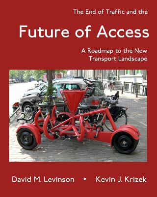 The End of Traffic and the Future of Access: A Roadmap to the New Transport Economy - Krizek, Kevin J, and Levinson, David M