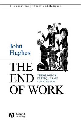 The End of Work: Theological Critiques of Capitalism - Hughes, John