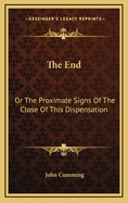 The End: Or the Proximate Signs of the Close of This Dispensation