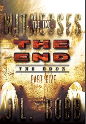 The End The Book: Part Five: THE TWO WITNESSES - Robb, J L