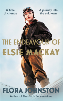 The Endeavour of Elsie MacKay: The Compelling Historical Novel Inspired by the Pioneering Scottish Aviator - Johnston, Flora