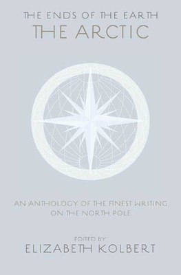 The Ends of the Earth: An Anthology of the Finest Writing on the Arctic and the Antarctic - Kolbert, Elizabeth, and Spufford, Francis