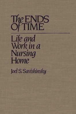 The Ends of Time: Life and Work in a Nursing Home - Savishinsky, Joel S