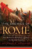 The Enemies of Rome: The Barbarian Rebellion Against the Roman Empire