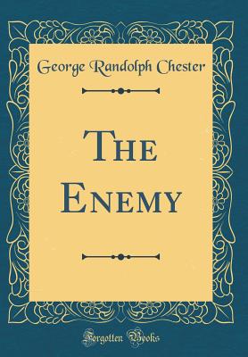 The Enemy (Classic Reprint) - Chester, George Randolph
