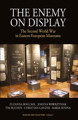 The Enemy on Display: The Second World War in Eastern European Museums - Bogumil, Zuzanna, and Wawrzyniak, Joanna, and Buchen, Tim
