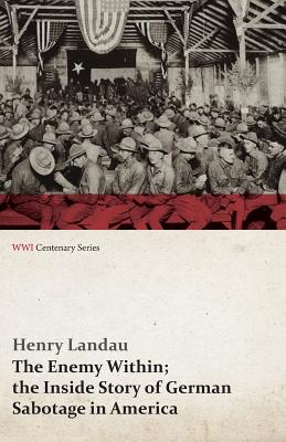 The Enemy Within; The Inside Story of German Sabotage in America (WWI Centenary Series) - Landau, Henry