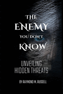 The Enemy you don't know: Unveiling Hidden Threats, Identifying, Confronting, Navigating the Shadows, Unmasking Deception, Building Resilience, and Securing Victory Over Unseen Adversaries